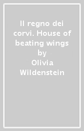 Il regno dei corvi. House of beating wings